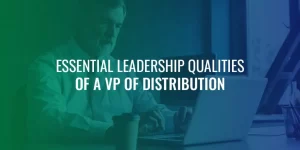 Essential leadership qualities of a VP of distribution